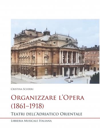 Organizzare l’opera (1861–1918). Teatri dell’Adriatico Orientale - Cristina Scuderi - Libro LIM 2022, Studi e saggi | Libraccio.it