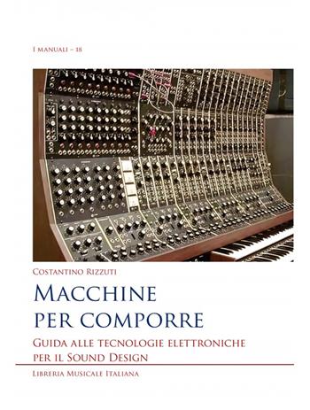 Macchine per comporre. Guida alle tecnologie elettroniche per il sound design - Costantino Rizzuti - Libro LIM 2023, I manuali | Libraccio.it