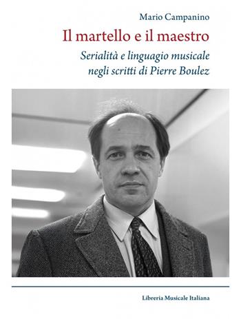 Il martello e il maestro Serialità e linguaggio musicale negli scritti di Pierre Boulez - Mario Campanino - Libro LIM 2025, Musicografie | Libraccio.it