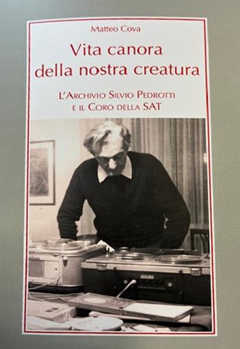 Vita canora della nostra creatura. L'archivio Silvio Pedrotti e il coro della SAT - Matteo Cova - Libro LIM 2025, Alia musica | Libraccio.it