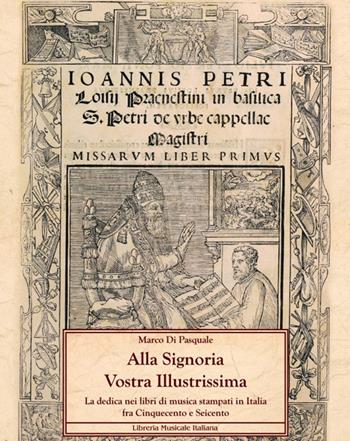 Alla Signoria Vostra Illustrissima. La dedica nei libri di musica stampati in Italia fra Cinquecento e Seicento - Marco Di Pasquale - Libro LIM 2023, Connotazioni | Libraccio.it