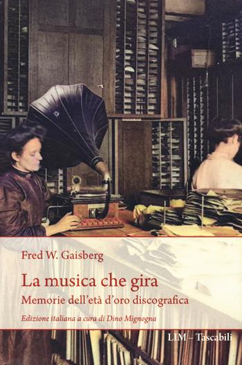 La musica che gira. Memorie dell'età d'oro discografica - Frederick William Gaisberg - Libro LIM 2024 | Libraccio.it
