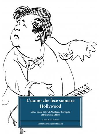 L'uomo che fece suonare Hollywood. Vita e opere di Erich Wolfgang Korngold attraverso le lettere  - Libro LIM 2024 | Libraccio.it