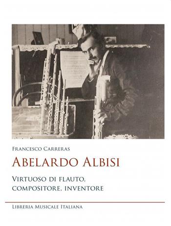 Abelardo Albisi virtuoso di flauto compositore  - Libro LIM 2025, Studi di organologia | Libraccio.it