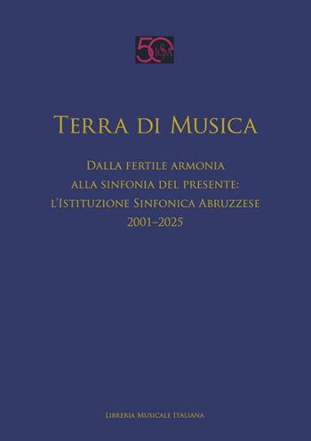 Terra di musica. Dalla fertile armonia alla sinfonia del presente: l'Istituzione Sinfonica Abruzzese (2001–2025)  - Libro LIM 2025, Fuori collana | Libraccio.it