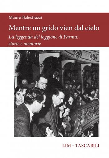 Mentre un grido vien dal cielo. La leggenda del loggione di Parma: storie e memorie - Mauro Balestrazzi - Libro LIM 2025, Tascabili | Libraccio.it