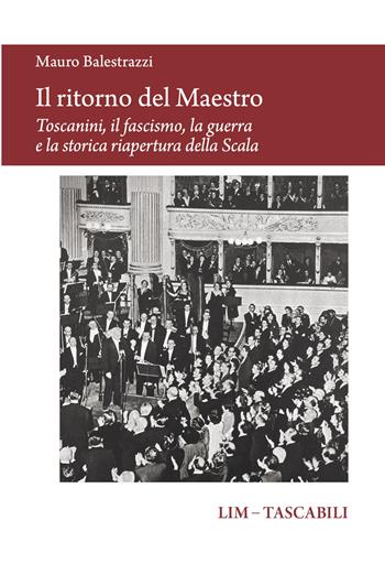 Il ritorno del Maestro. Toscanini, il fascismo, la guerra e la storica riapertura della Scala - Mauro Balestrazzi - Libro LIM 2026, Tascabili | Libraccio.it