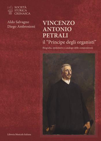 Vincenzo Antonio Petrali il «Principe degli organisti». Biografia, epistolario e catalogo delle composizioni - Aldo Salvagno, Diego Ambrosioni - Libro LIM 2026, Ritratti | Libraccio.it