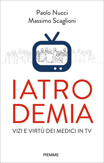 Iatrodemia. Vizi e virtù dei medici in TV - Paolo Nucci, Massimo Scaglioni - Libro Piemme 2022, Paperback Original | Libraccio.it