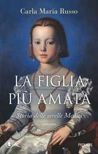 La Figlia Più Amata. Storia Delle Sorelle Medici