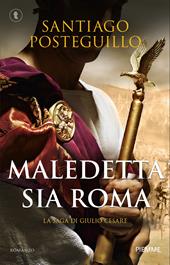 Maledetta sia Roma. La saga di Giulio Cesare