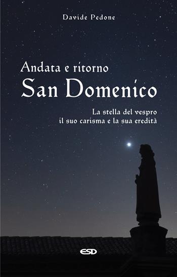 Andata e ritorno. San Domenico, la stella del vespro. Il suo carisma e la sua eredità - Davide Pedone - Libro ESD-Edizioni Studio Domenicano 2021, Domenicani | Libraccio.it