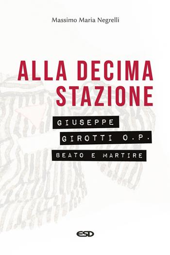 Alla decima stazione. Il beato Giuseppe Girotti O. P. martire - Massimo Maria Negrelli - Libro ESD-Edizioni Studio Domenicano 2021, Domenicani | Libraccio.it