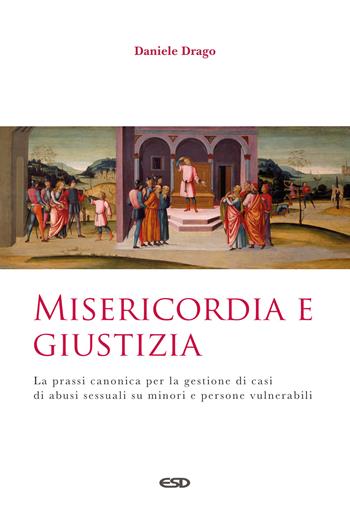 Misericordia e giustizia. La prassi canonica per la gestione di casi di abusi sessuali su minori e persone vulnerabili - Daniele Drago - Libro ESD-Edizioni Studio Domenicano 2022, Teologia | Libraccio.it