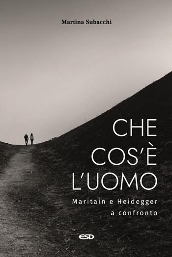 Che cos'è l’uomo. Maritain e Heidegger a confronto - Martina Subacchi - Libro ESD-Edizioni Studio Domenicano 2023, Filosofia | Libraccio.it