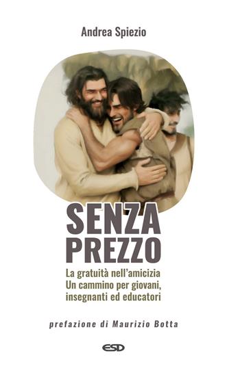 Senza prezzo. La gratuità nell'amicizia. Un cammino per giovani, insegnanti ed educatori - Andrea Spiezio - Libro ESD-Edizioni Studio Domenicano 2024, Itinerari della fede | Libraccio.it