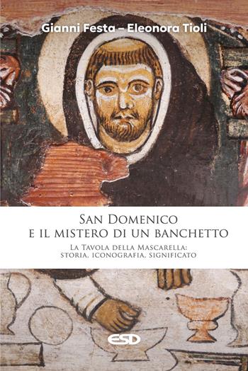 San Domenico e il mistero di un banchetto. La Tavola della Mascarella: storia, iconografia, significato - Gianni Festa, Eleonora Tioli - Libro ESD-Edizioni Studio Domenicano 2025, Domenicani | Libraccio.it