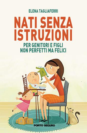 Nati senza istruzioni. Per genitori e figli non perfetti ma felici - Elena Tagliaferri - Libro Porto Seguro 2019 | Libraccio.it