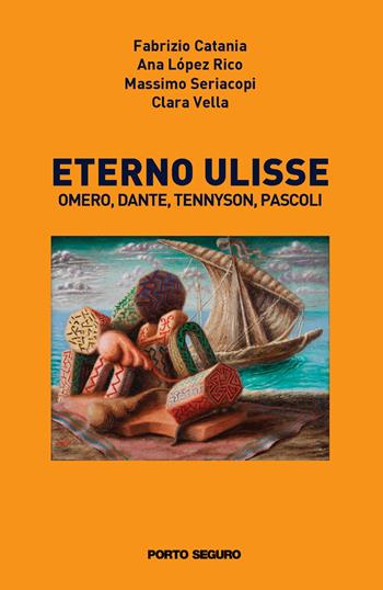 Eterno Ulisse. Omero, Dante, Tennyson, Pascoli - Fabrizio Catania, Ana López Rico, Massimo Seriacopi - Libro Porto Seguro 2020 | Libraccio.it