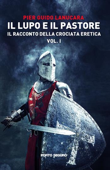 Il lupo e il pastore. Il racconto della crociata eretica. Vol. 1 - Pier Guido Lanucara - Libro Porto Seguro 2022 | Libraccio.it