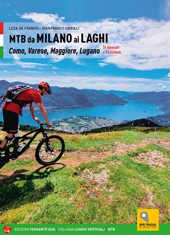 MTB da Milano ai laghi. Como, Varese, Maggiore, Lugano. 74 itinerari e 14 ciclovie - Luca De Franco, Gianfranco Ubbiali - Libro Versante Sud 2022, Luoghi verticali | Libraccio.it