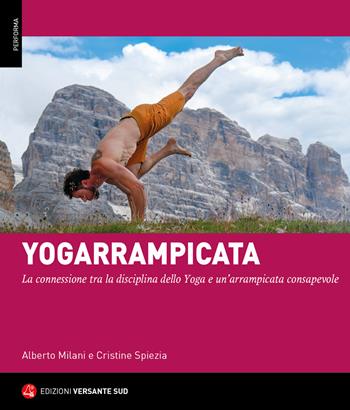 Yogarrampicata. La connessione tra la disciplina dello Yoga e un'arrampicata consapevole - Alberto Milani, Cristine Spiezia - Libro Versante Sud 2022, Performa | Libraccio.it