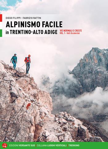 Alpinismo facile in Trentino Alto Adige. Vie normali e creste. Vol. 1: Valli occidentali - Diego Filippi, Fabrizio Rattin - Libro Versante Sud 2022, Luoghi verticali | Libraccio.it