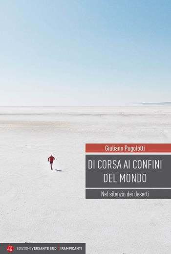 Di corsa ai confini del mondo. Nel silenzio dei deserti - Giuliano Pugolotti - Libro Versante Sud 2023, I rampicanti | Libraccio.it