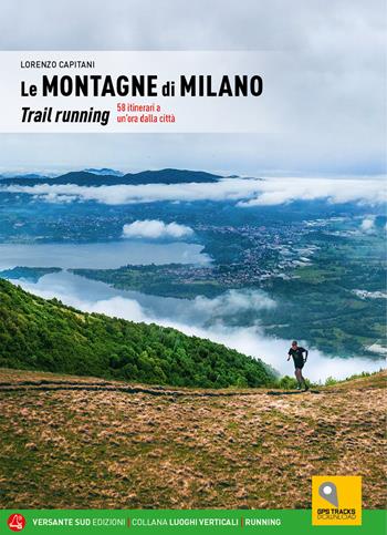 Le montagne di Milano. Trail running. 58 itinerari a un'ora dalla città - Lorenzo Capitani - Libro Versante Sud 2024, Luoghi verticali | Libraccio.it