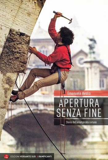Apertura senza fine. Storia dell'arrampicata romana - Emanuele Avolio - Libro Versante Sud 2023, I rampicanti | Libraccio.it