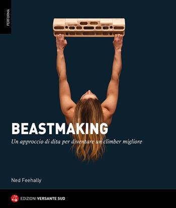 Beastmaking. Un approccio di dita per diventare un climber migliore - Ned Feehally - Libro Versante Sud 2023, Performa | Libraccio.it