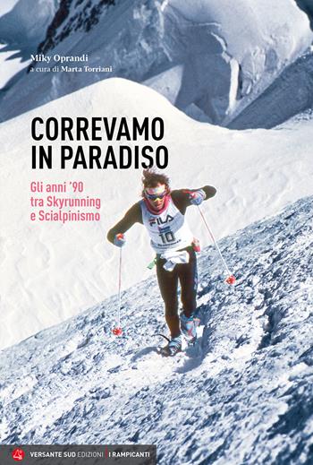 Correvamo in paradiso. Gli anni '90 tra skyrunning e scialpinismo - Miky Oprandi, Marta Gaia Torriani - Libro Versante Sud 2024, I rampicanti | Libraccio.it