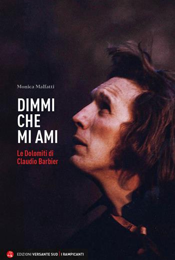 Dimmi che mi ami. Le Dolomiti di Claudio Barbier - Monica Malfatti - Libro Versante Sud 2024, I rampicanti | Libraccio.it