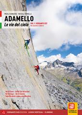 Adamello. Le vie del cielo. Vol. 1: Versante Est. Vie classiche e moderne. Val di Fumo, Val di San Valentino, Val Borzago, Val di Genova, Vedrette della Lobbia e del Mandron