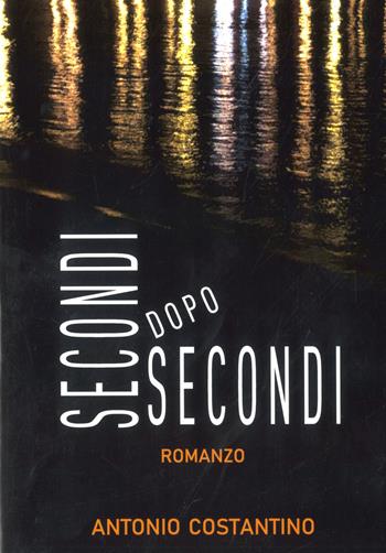 Secondi dopo secondi - Antonio Costantino - Libro Libritalia.net 2019 | Libraccio.it