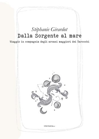 Dalla sorgente al mare. Viaggio in compagnia degli arcani maggiori dei tarocchi - Stéphanie Girardot - Libro Libritalia.net 2023 | Libraccio.it