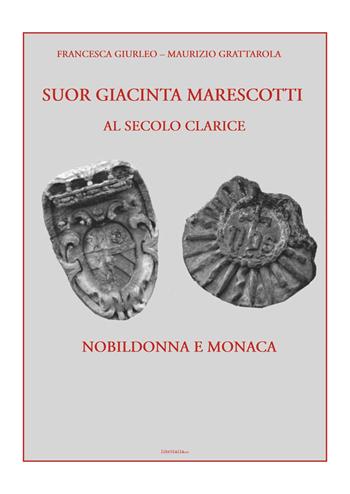 Suor Giacinta Marescotti, al secolo Clarice. Nobildonna e monaca - Maurizio Grattarola, Francesca Giurleo - Libro Libritalia.net 2024 | Libraccio.it