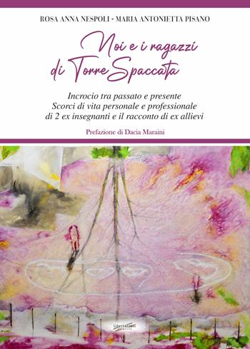 Noi e i ragazzi di Torre Spaccata. Incrocio tra passato e presente. Scorci di vita personale e professionale di 2 ex insegnanti e il racconto di ex allievi - Rosa Anna Nespoli, Maria Antonietta Pisano - Libro Libritalia.net 2023 | Libraccio.it