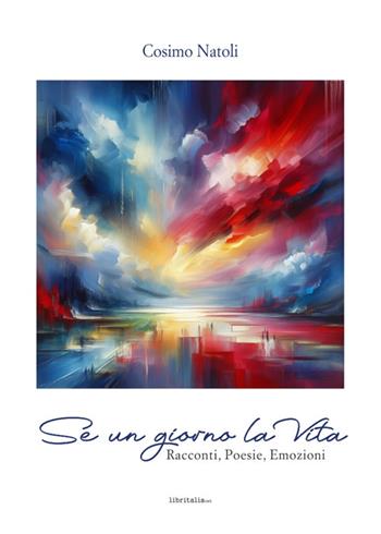 Se un giorno la vita. Racconti, poesie, emozioni - Cosimo Natoli - Libro Libritalia.net 2024 | Libraccio.it