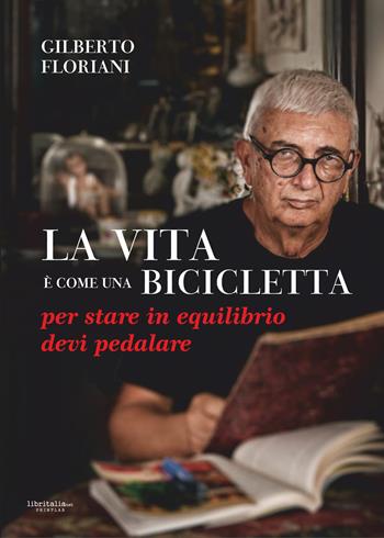 La vita è come una bicicletta: per stare in equilibrio devi pedalare - Gilberto Floriani - Libro Libritalia.net 2024 | Libraccio.it