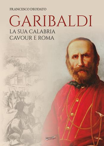 Garibaldi. La sua Calabria. Cavour e Roma - Francesco Deodato - Libro Libritalia.net 2024 | Libraccio.it