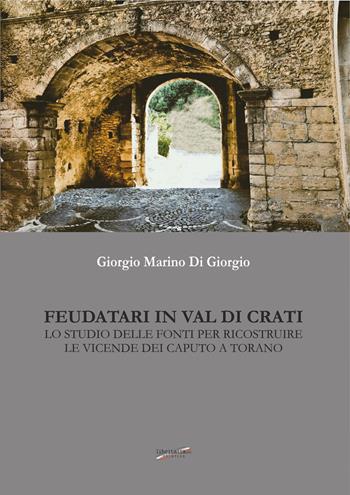 Feudatari in Val di Crati. Lo studio delle fonti per ricostruire le vicende dei Caputo a Torano - Giorgio Marino Di Giorgio - Libro Libritalia.net 2024 | Libraccio.it