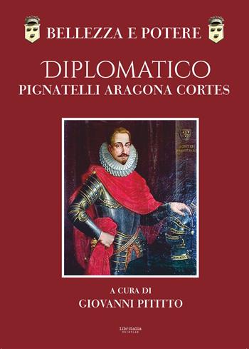Bellezza e potere. Diplomatico Pignatelli Aragona Cortes, Montis Leonis Dux  - Libro Libritalia.net 2024 | Libraccio.it