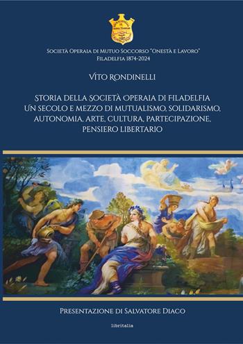 Storia della Società Operaia di Filadelfia. Un secolo e mezzo di mutualismo, solidarismo, autonomia, arte, cultura, partecipazione, pensiero libertario - Vito Rondinelli - Libro Libritalia.net 2024 | Libraccio.it