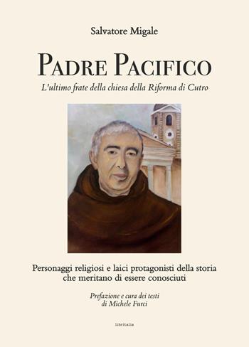 Padre Pacifico, l'ultimo frate della chiesa della Riforma di Cutro. Personaggi religiosi e laici protagonisti della storia che meritano di essere conosciuti - Salvatore Migale - Libro Libritalia.net 2025 | Libraccio.it