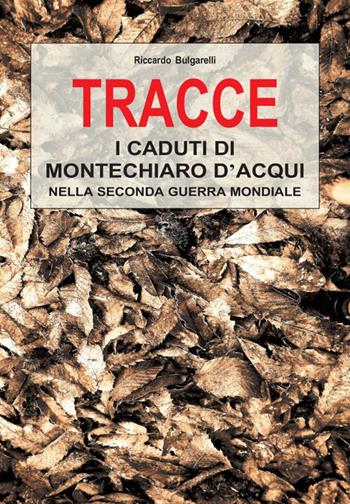 Tracce. I caduti di Montechiaro d'Acqui nella Seconda Guerra Mondiale - Riccardo Bulgarelli - Libro Libritalia.net 2025 | Libraccio.it