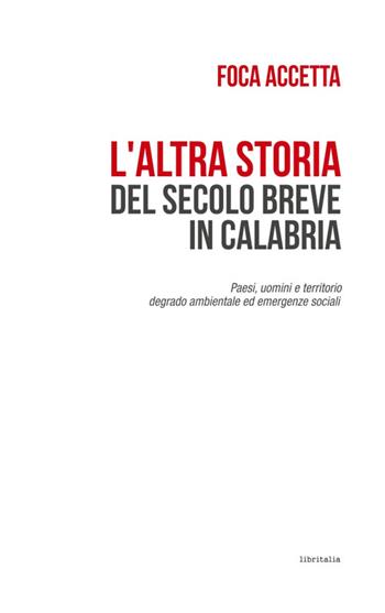 L'altra storia del secolo breve in Calabria. Paesi, uomini e territorio. Degrado ambientale ed emergenze sociali - Foca Accetta - Libro Libritalia.net 2025 | Libraccio.it