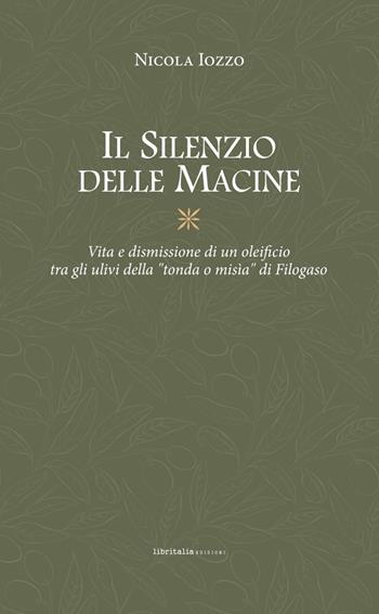 Il silenzio delle macine. Vita e dismissione di un oleificio tra gli ulivi della «tondo o misìa» di Filogaso - Nicola Iozzo - Libro Libritalia.net 2025 | Libraccio.it