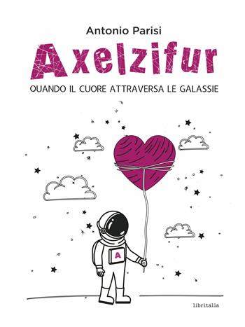 Axelzifur. Quando il cuore attraversa le galassie - Antonio Parisi - Libro Libritalia.net 2026 | Libraccio.it