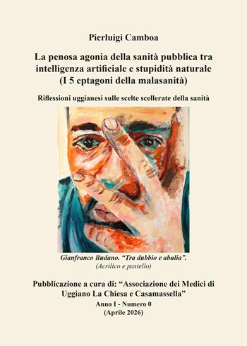 La penosa agonia della sanità pubblica tra intelligenza artificiale e stupidità naturale (I 5 eptagoni della malasanità). Riflessioni uggianesi sulle scelte scellerate della sanità - Pierluigi Camboa - Libro Libritalia.net 2026 | Libraccio.it